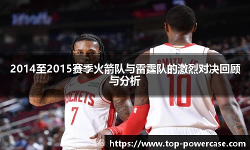 2014至2015赛季火箭队与雷霆队的激烈对决回顾与分析