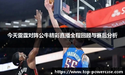 今天雷霆对阵公牛精彩直播全程回顾与赛后分析