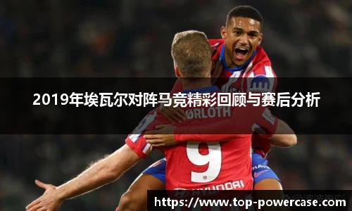 2019年埃瓦尔对阵马竞精彩回顾与赛后分析