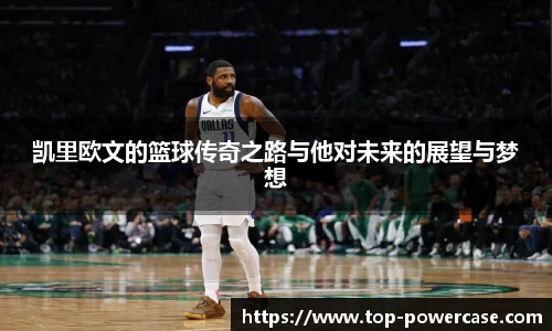 凯里欧文的篮球传奇之路与他对未来的展望与梦想