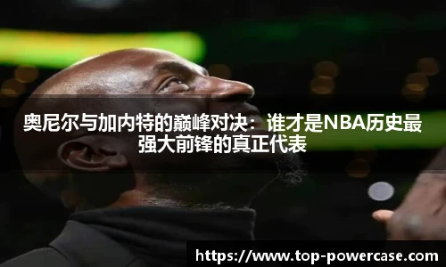 奥尼尔与加内特的巅峰对决：谁才是NBA历史最强大前锋的真正代表