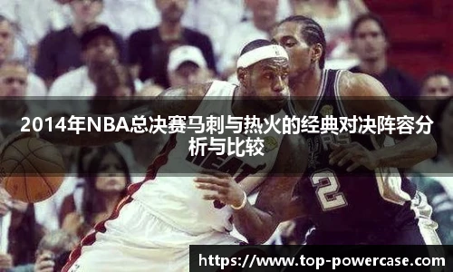 2014年NBA总决赛马刺与热火的经典对决阵容分析与比较