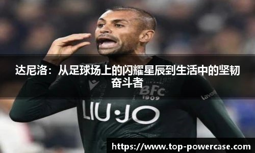 达尼洛：从足球场上的闪耀星辰到生活中的坚韧奋斗者