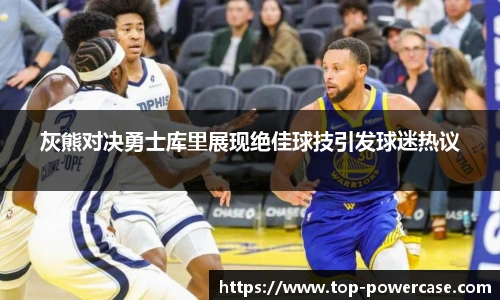灰熊对决勇士库里展现绝佳球技引发球迷热议