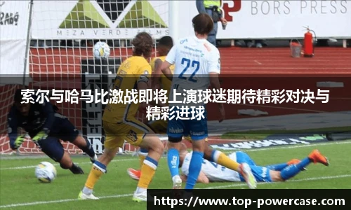 索尔与哈马比激战即将上演球迷期待精彩对决与精彩进球