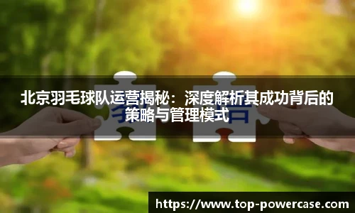 北京羽毛球队运营揭秘：深度解析其成功背后的策略与管理模式