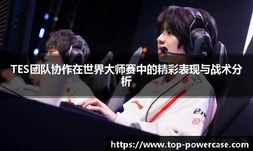 TES团队协作在世界大师赛中的精彩表现与战术分析