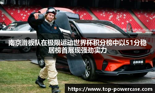 南京滑板队在极限运动世界杯积分榜中以51分稳居榜首展现强劲实力